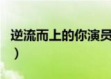逆流而上的你演员表（逆流而上的你是谁演的）