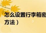 怎么设置行李箱密码锁（设置行李箱密码锁的方法）