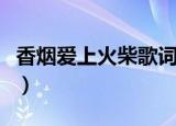 香烟爱上火柴歌词（香烟爱上火柴歌词是什么）