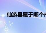 仙游县属于哪个市（仙游县属于什么市）