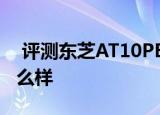  评测东芝AT10PE如何以及AT10PE露峥嵘怎么样