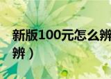 新版100元怎么辨别真假（新版100元如何分辨）