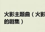 火影主题曲（火影忍者所有的主题曲及其对应的剧集）