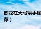 御龙在天弓箭手属性加点（弓箭手属性加点推荐）