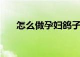 怎么做孕妇鸽子汤（孕妇鸽子汤做法）