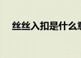 丝丝入扣是什么意思（丝丝入扣的含义）
