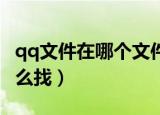 qq文件在哪个文件夹（QQ文件存的文件夹怎么找）