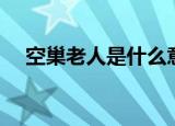 空巢老人是什么意思（空巢老人的含义）