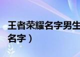 王者荣耀名字男生高冷（适合男生的王者荣耀名字）