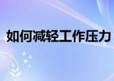 如何减轻工作压力（3种方式有效缓解压力）