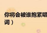 你将会被谁抱紧唱什么歌哄她开心（半情歌歌词）