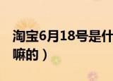 淘宝6月18号是什么节日（淘宝6月18号是干嘛的）