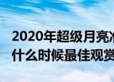 2020年超级月亮准确时间（2020年超级月亮什么时候最佳观赏）