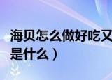 海贝怎么做好吃又简单（海贝做好吃简单方法是什么）