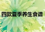 四款夏季养生食谱（四款夏季养生食谱介绍）