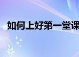 如何上好第一堂课（上好第一堂课的方法）