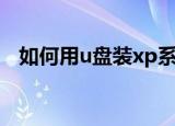 如何用u盘装xp系统（u盘装xp系统步骤）