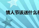 情人节该送什么礼物（情人节送的礼物）