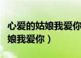 心爱的姑娘我爱你的歌词（哪首歌有心爱的姑娘我爱你）