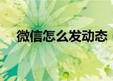 微信怎么发动态（微信发动态方法介绍）