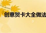 创意贺卡大全做法大全（创意贺卡有哪些）