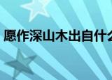 愿作深山木出自什么地方（愿作深山木出处）