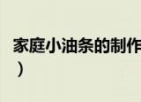 家庭小油条的制作方法（家庭自制油条怎么做）