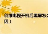 创维电视开机后黑屏怎么回事（创维电视开机后黑屏什么原因）