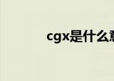 cgx是什么意思（cgx的含义）