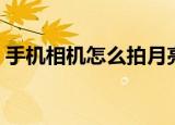 手机相机怎么拍月亮（手机相机拍月亮方法）