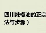 四川辣椒油的正宗做法（四川辣椒油的正宗做法与步骤）