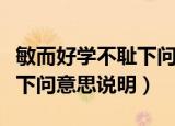 敏而好学不耻下问是什么意思（敏而好学不耻下问意思说明）