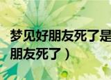 梦见好朋友死了是什么意思（为什么会梦见好朋友死了）