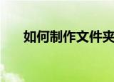 如何制作文件夹（制作文件夹的方法）