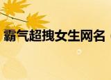 霸气超拽女生网名（霸气超拽女生网名精选）