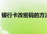 银行卡改密码的方法（怎么修改银行卡密码）
