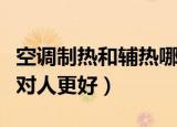 空调制热和辅热哪个好（空调制热和辅热那个对人更好）