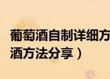 葡萄酒自制详细方法（超简单的家庭自酿葡萄酒方法分享）