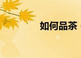如何品茶（教你如何品茶）