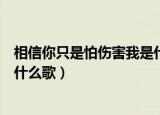 相信你只是怕伤害我是什么歌（歌词相信你只是怕伤害我是什么歌）
