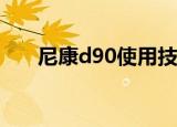 尼康d90使用技巧（有哪些使用技巧）
