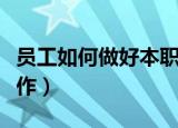 员工如何做好本职工作（员工怎么做好本职工作）