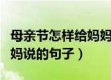 母亲节怎样给妈妈说一句话（适合母亲节对妈妈说的句子）