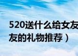 520送什么给女友最合适（520最合适送给女友的礼物推荐）