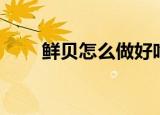 鲜贝怎么做好吃（鲜贝的营养价值）