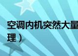 空调内机突然大量漏水怎么回事（应该如何处理）
