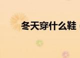 冬天穿什么鞋（冬天穿什么鞋好呢）
