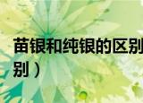 苗银和纯银的区别（苗银跟普通纯银有什么区别）