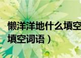 懒洋洋地什么填空词语（懒洋洋地可以做什么填空词语）