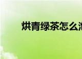 烘青绿茶怎么泡（怎么泡烘青绿茶）